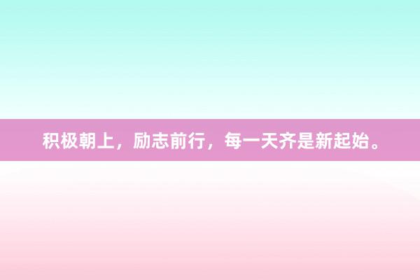 积极朝上,励志前行,每一天齐是新起始。